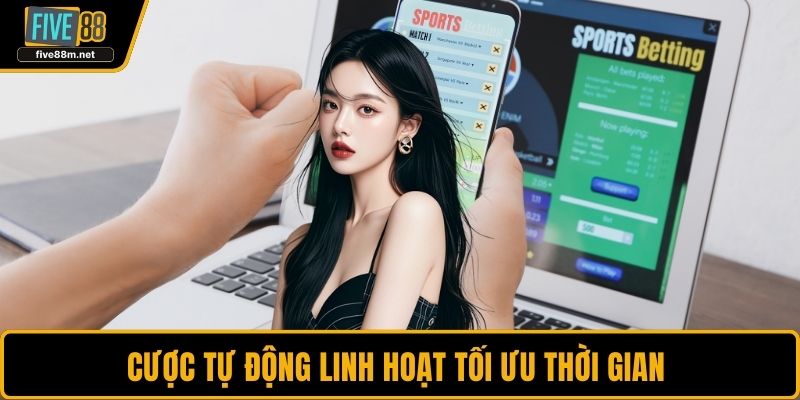 Cược tự động linh hoạt tối ưu thời gian 