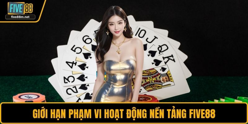 Giới hạn phạm vi hoạt động nền tảng FIVE88