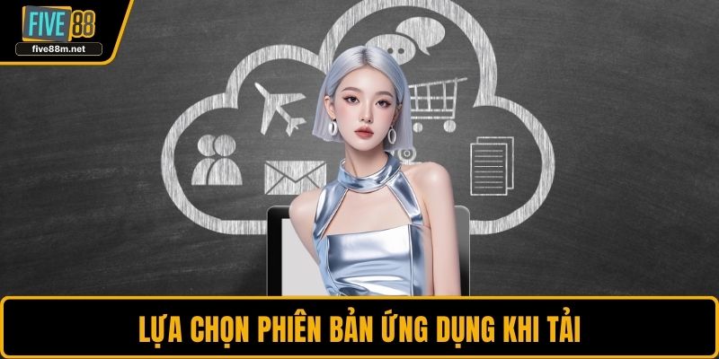 Lựa chọn phiên bản ứng dụng khi tải