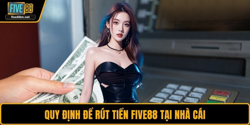 Quy định để rút tiền FIVE88 tại nhà cái