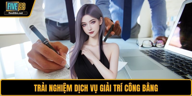 Trải nghiệm dịch vụ giải trí công bằng